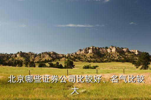  北京哪些證券公司比較好、名氣比較大