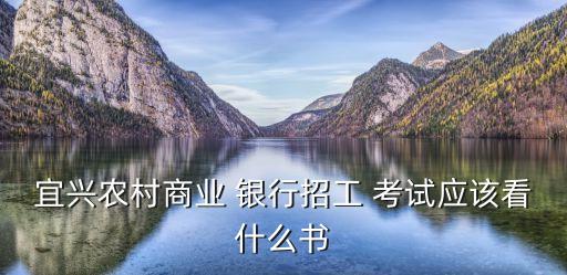 宜興農(nóng)村商業(yè) 銀行招工 考試應該看什么書