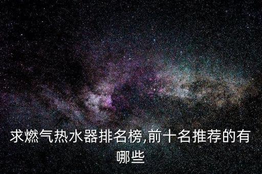 求燃氣熱水器排名榜,前十名推薦的有哪些