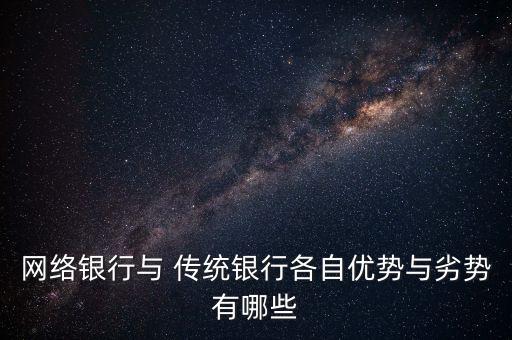 網(wǎng)絡(luò)銀行與 傳統(tǒng)銀行各自?xún)?yōu)勢(shì)與劣勢(shì)有哪些