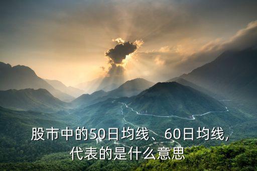  股市中的50日均線、60日均線,代表的是什么意思