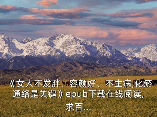 《女人不發(fā)胖、容顏好、不生病,化瘀通絡是關鍵》epub下載在線閱讀,求百...