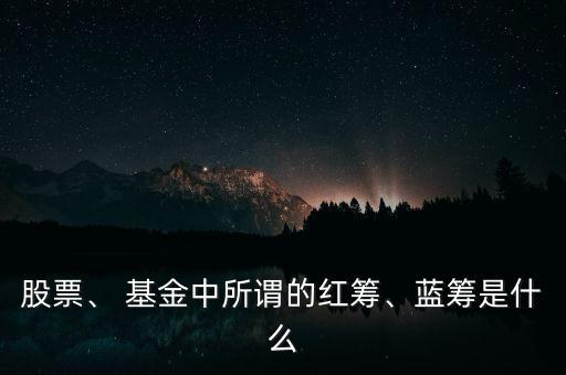 股票、 基金中所謂的紅籌、藍(lán)籌是什么