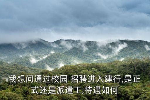 我想問通過校園 招聘進(jìn)入建行,是正式還是派遣工,待遇如何