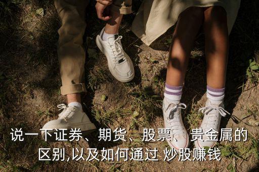 說(shuō)一下證券、期貨、股票、 貴金屬的區(qū)別,以及如何通過(guò) 炒股賺錢