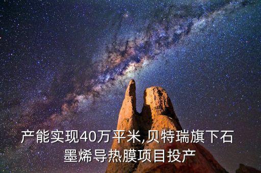 產能實現40萬平米,貝特瑞旗下石 墨烯導熱膜項目投產