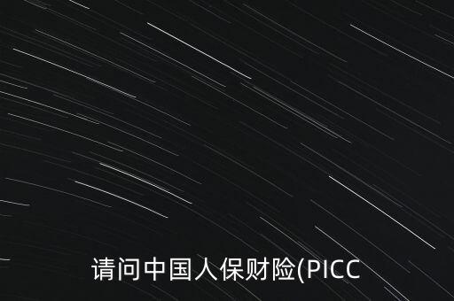 請(qǐng)問(wèn)中國(guó)人保財(cái)險(xiǎn)(PICC
