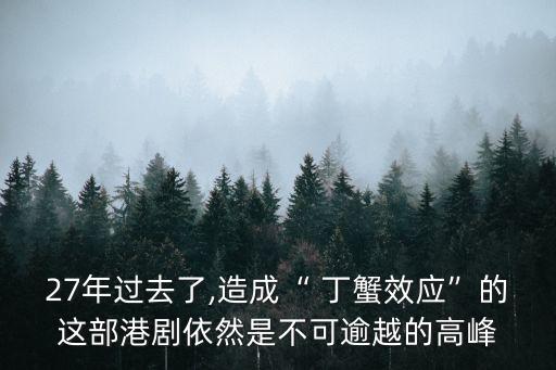 27年過去了,造成“ 丁蟹效應”的這部港劇依然是不可逾越的高峰