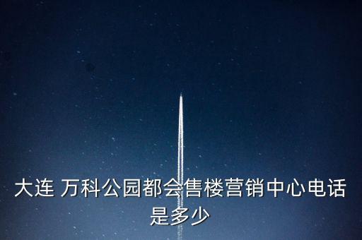 大連 萬(wàn)科公園都會(huì)售樓營(yíng)銷(xiāo)中心電話(huà)是多少