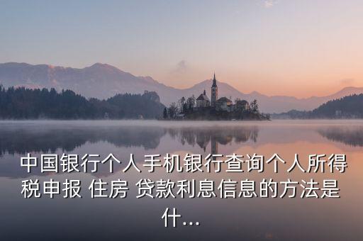  中國銀行個人手機(jī)銀行查詢個人所得稅申報 住房 貸款利息信息的方法是什...