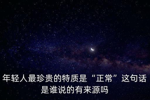 年輕人最珍貴的特質是“正?！边@句話是誰說的有來源嗎