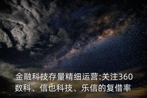  金融科技存量精細運營:關注360數科、信也科技、樂信的復借率