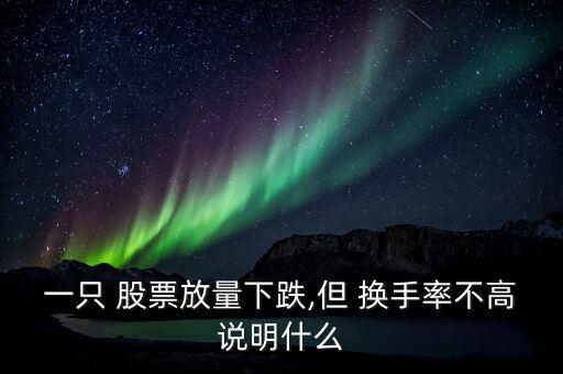 一只 股票放量下跌,但 換手率不高說(shuō)明什么