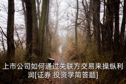 上市公司如何通過關(guān)聯(lián)方交易來操縱利潤(rùn)[證券 投資學(xué)簡(jiǎn)答題]