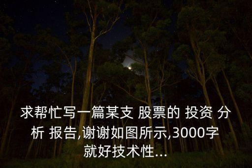 求幫忙寫(xiě)一篇某支 股票的 投資 分析 報(bào)告,謝謝如圖所示,3000字就好技術(shù)性...