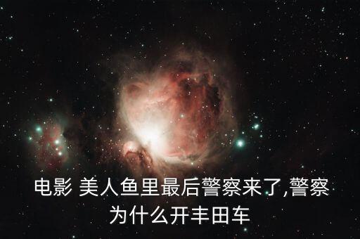  電影 美人魚里最后警察來(lái)了,警察為什么開豐田車