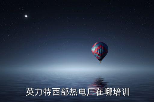  英力特西部熱電廠在哪培訓