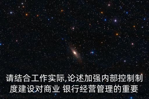 請結(jié)合工作實際,論述加強內(nèi)部控制制度建設(shè)對商業(yè) 銀行經(jīng)營管理的重要