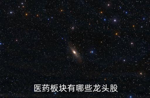消費醫(yī)藥股票有哪些,大消費醫(yī)藥龍頭股票一覽表