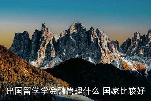 出國留學學金融管理什么 國家比較好