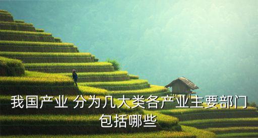 我國產業(yè) 分為幾大類各產業(yè)主要部門包括哪些
