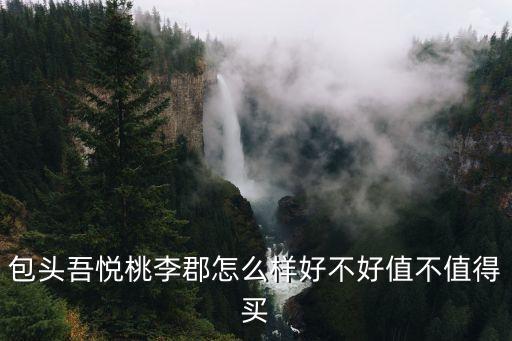 包頭吾悅桃李郡怎么樣好不好值不值得買(mǎi)