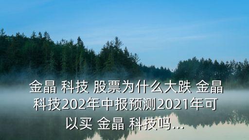  金晶 科技 股票為什么大跌 金晶 科技202年中報(bào)預(yù)測(cè)2021年可以買 金晶 科技嗎...