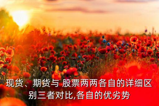 現(xiàn)貨、期貨與 股票兩兩各自的詳細(xì)區(qū)別三者對比,各自的優(yōu)劣勢