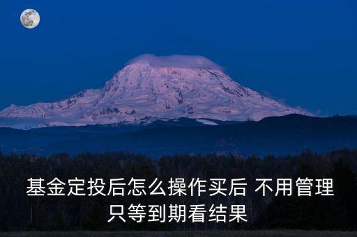 基金定投后怎么操作買后 不用管理只等到期看結果
