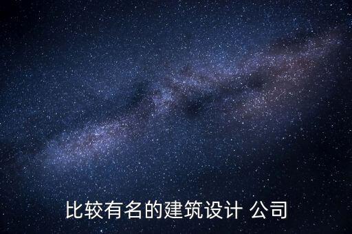 比較有名的建筑設(shè)計 公司