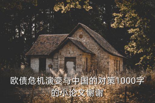 歐債危機(jī)演變與中國的對策1000字的小論文謝謝