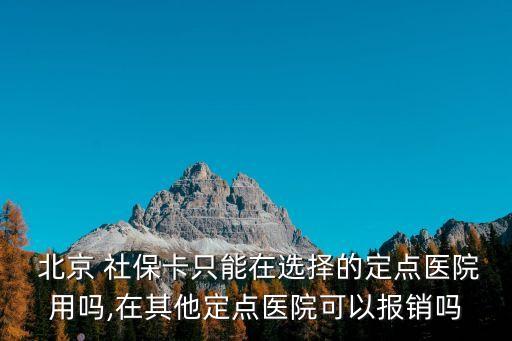  北京 社?？ㄖ荒茉谶x擇的定點(diǎn)醫(yī)院用嗎,在其他定點(diǎn)醫(yī)院可以報(bào)銷嗎