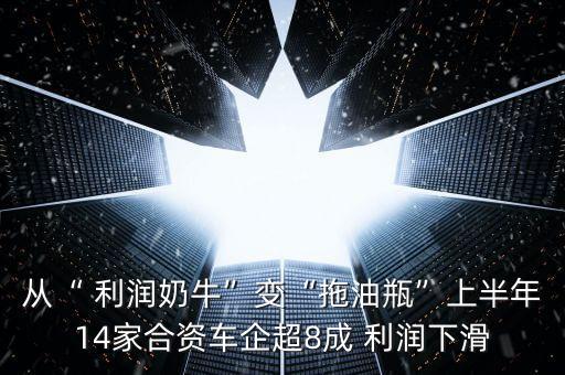 從“ 利潤奶?！弊儭巴嫌推俊鄙习肽?4家合資車企超8成 利潤下滑