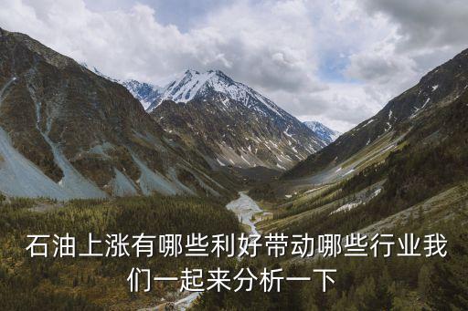  石油上漲有哪些利好帶動哪些行業(yè)我們一起來分析一下