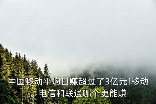 中國移動平均日賺超過了3億元!移動、電信和聯(lián)通哪個更能賺