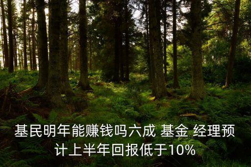 基民明年能賺錢嗎六成 基金 經(jīng)理預(yù)計上半年回報低于10%