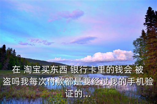 淘寶購物銀行卡被盜,淘寶綁定銀行卡會(huì)不會(huì)被盜