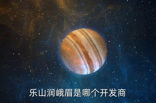 樂山潤峨眉是哪個開發(fā)商