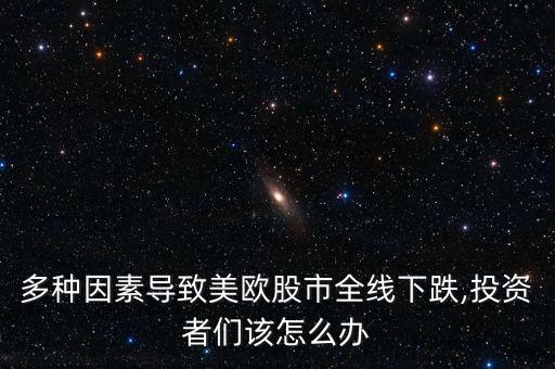 多種因素導(dǎo)致美歐股市全線下跌,投資者們該怎么辦