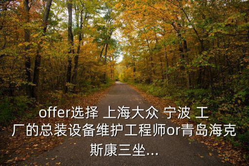 offer選擇 上海大眾 寧波 工廠的總裝設(shè)備維護(hù)工程師or青島?？怂箍等?..