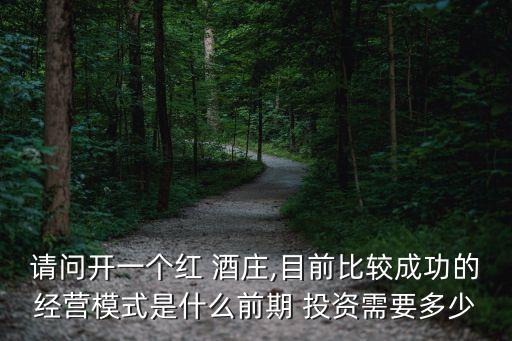 請(qǐng)問(wèn)開一個(gè)紅 酒莊,目前比較成功的經(jīng)營(yíng)模式是什么前期 投資需要多少