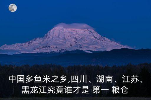 中國(guó)多魚米之鄉(xiāng),四川、湖南、江蘇、黑龍江究竟誰(shuí)才是 第一 糧倉(cāng)