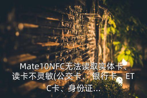 Mate10NFC無法讀取實(shí)體卡、讀卡不靈敏(公交卡、 銀行卡、ETC卡、身份證...