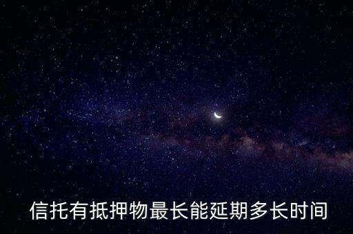  信托有抵押物最長能延期多長時(shí)間