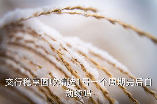交行穩(wěn)享固收精選1號一個(gè)周期完后自動續(xù)嗎