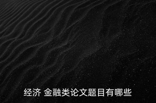 經濟 金融類論文題目有哪些