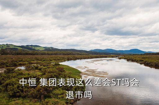  中恒 集團(tuán)表現(xiàn)這么差會(huì)ST嗎會(huì) 退市嗎