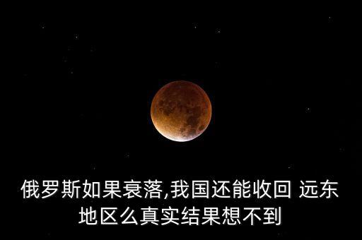 俄羅斯如果衰落,我國還能收回 遠東地區(qū)么真實結(jié)果想不到