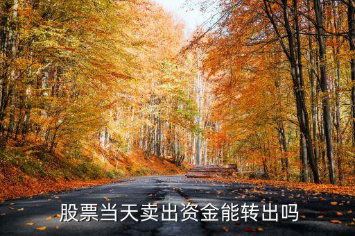  股票當天賣出資金能轉(zhuǎn)出嗎