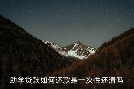 助學貸款如何還款是一次性還清嗎